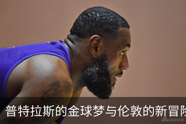 普特拉斯的金球梦与伦敦的新冒险