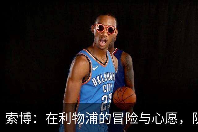 索博：在利物浦的冒险与心愿，队长梦在前方！